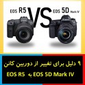 9 دلیل برای تغییر از دوربین کانن  EOS 5D Mark IV به EOS R5 